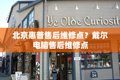 北京惠普售后维修点？戴尔电脑售后维修点-第1张图片-星选测评