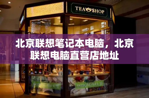 北京联想笔记本电脑，北京联想电脑直营店地址-第1张图片-星选测评
