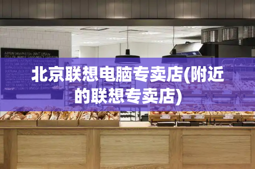 北京联想电脑专卖店(附近的联想专卖店)-第1张图片-星选测评