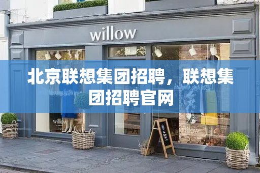 北京联想集团招聘，联想集团招聘官网