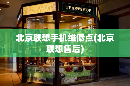北京联想手机维修点(北京联想售后)-第1张图片-星选测评