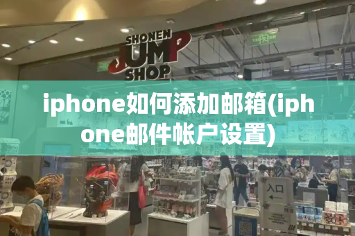 iphone如何添加邮箱(iphone邮件帐户设置)-第1张图片-星选测评