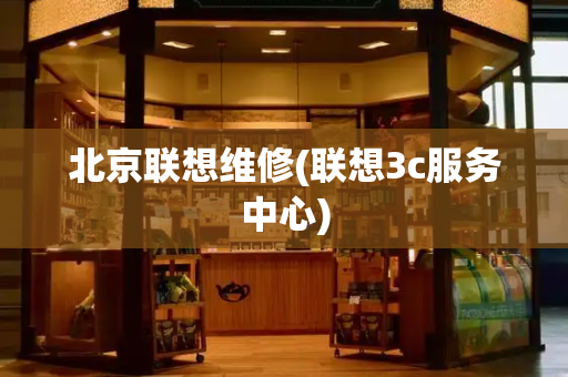 北京联想维修(联想3c服务中心)