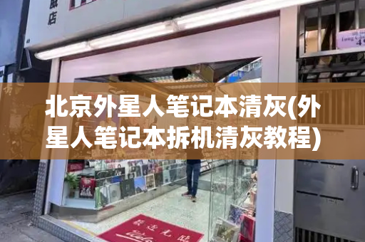 北京外星人笔记本清灰(外星人笔记本拆机清灰教程)