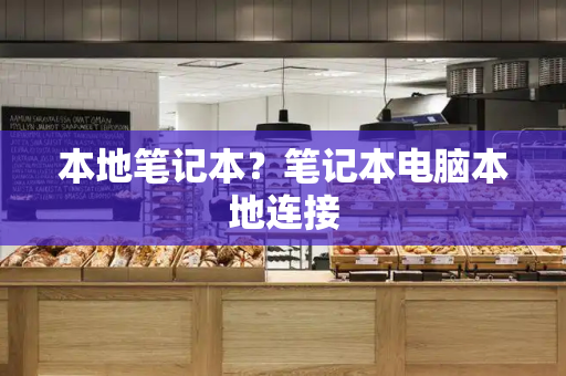 本地笔记本？笔记本电脑本地连接-第1张图片-星选测评