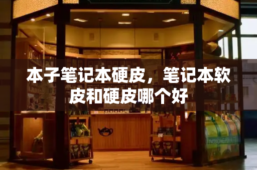 本子笔记本硬皮，笔记本软皮和硬皮哪个好