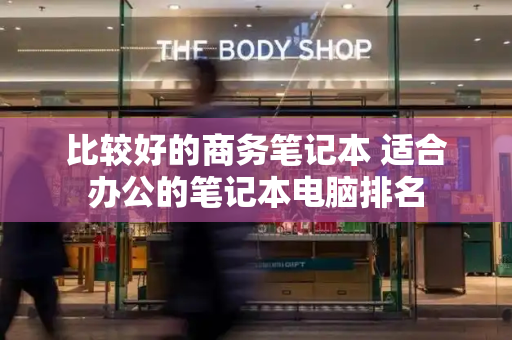 比较好的商务笔记本 适合办公的笔记本电脑排名