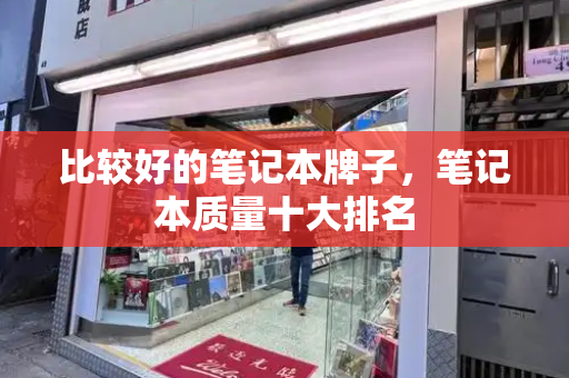 比较好的笔记本牌子，笔记本质量十大排名
