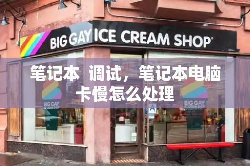 笔记本  调试，笔记本电脑卡慢怎么处理