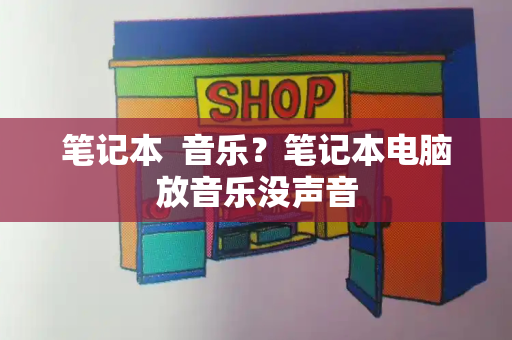 笔记本  音乐？笔记本电脑放音乐没声音-第1张图片-星选测评