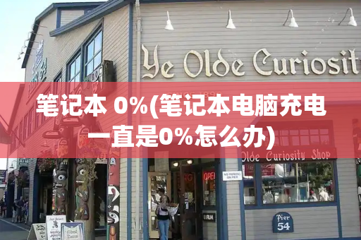 笔记本 0%(笔记本电脑充电一直是0%怎么办)-第1张图片-星选测评