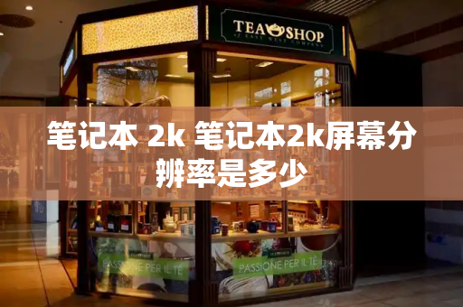 笔记本 2k 笔记本2k屏幕分辨率是多少-第1张图片-星选测评