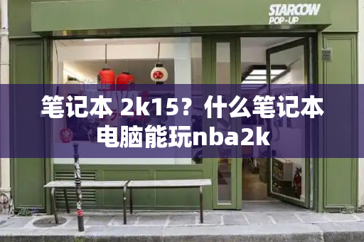 笔记本 2k15？什么笔记本电脑能玩nba2k-第1张图片-星选测评
