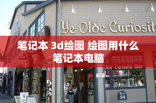 笔记本 3d绘图 绘图用什么笔记本电脑-第1张图片-星选测评