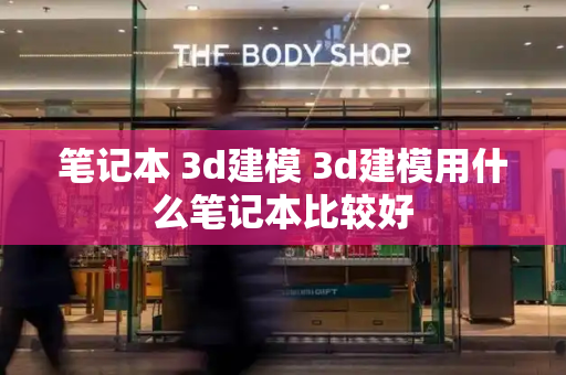 笔记本 3d建模 3d建模用什么笔记本比较好