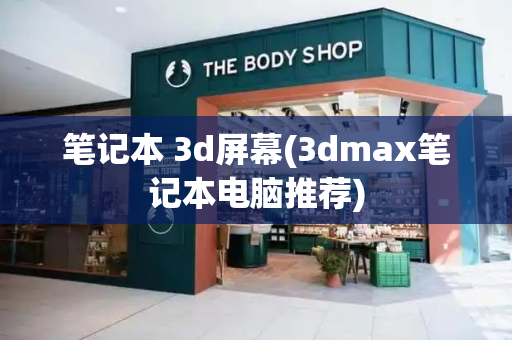 笔记本 3d屏幕(3dmax笔记本电脑推荐)