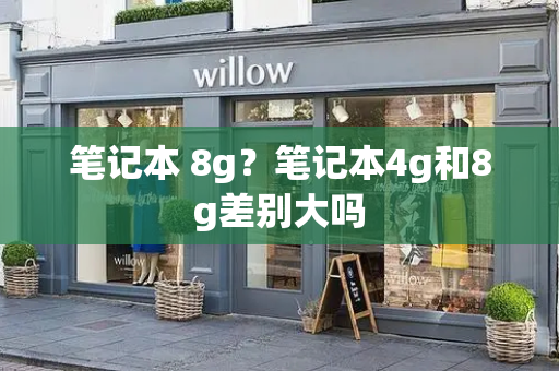 笔记本 8g？笔记本4g和8g差别大吗