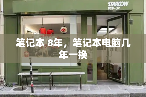 笔记本 8年，笔记本电脑几年一换-第1张图片-星选测评