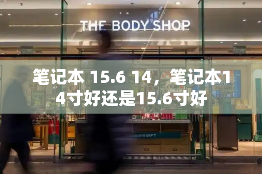 笔记本 15.6 14，笔记本14寸好还是15.6寸好-第1张图片-星选测评