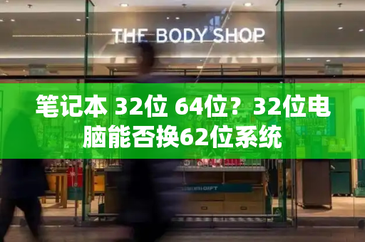 笔记本 32位 64位？32位电脑能否换62位系统