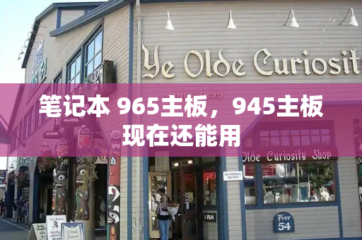 笔记本 965主板，945主板现在还能用-第1张图片-星选测评
