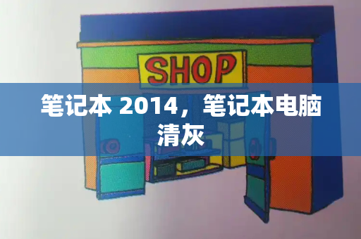 笔记本 2014，笔记本电脑清灰-第1张图片-星选测评