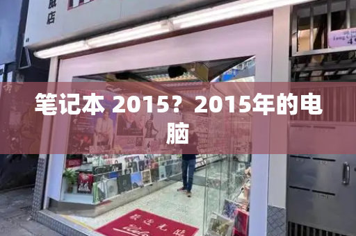 笔记本 2015？2015年的电脑