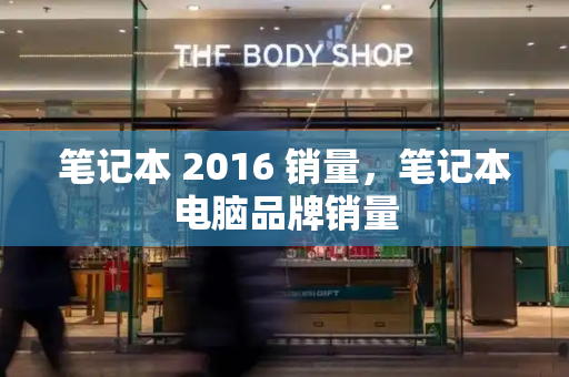 笔记本 2016 销量，笔记本电脑品牌销量