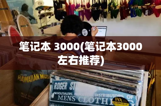 笔记本 3000(笔记本3000左右推荐)-第1张图片-星选测评