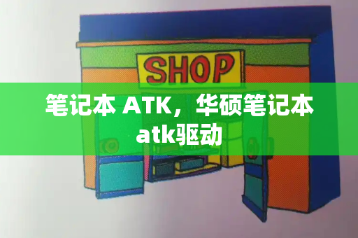 笔记本 ATK，华硕笔记本atk驱动-第1张图片-星选测评