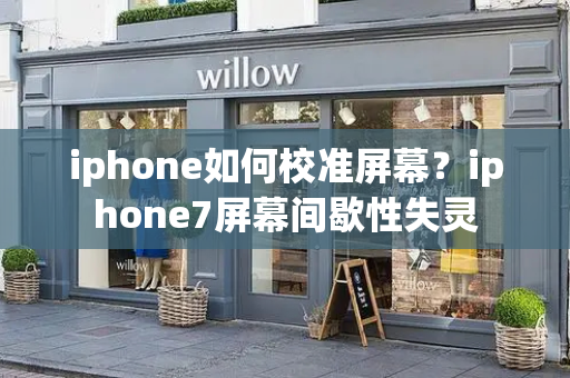 iphone如何校准屏幕？iphone7屏幕间歇性失灵