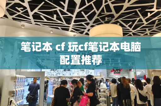 笔记本 cf 玩cf笔记本电脑配置推荐
