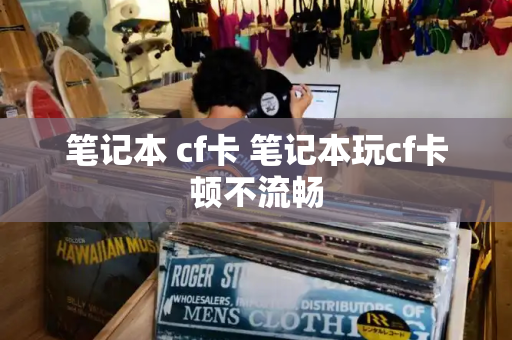 笔记本 cf卡 笔记本玩cf卡顿不流畅