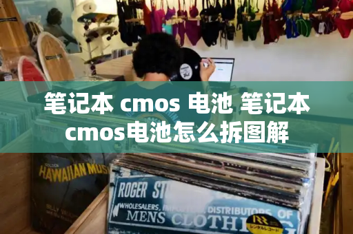 笔记本 cmos 电池 笔记本cmos电池怎么拆图解