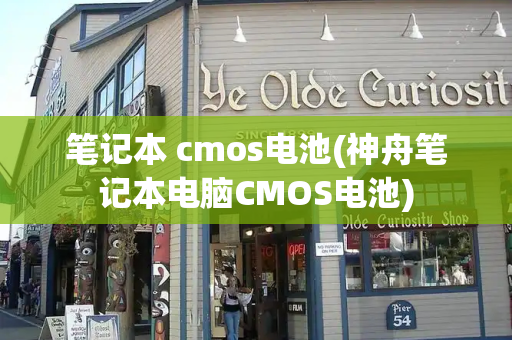 笔记本 cmos电池(神舟笔记本电脑CMOS电池)