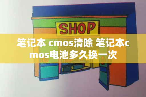 笔记本 cmos清除 笔记本cmos电池多久换一次-第1张图片-星选测评