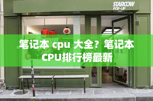 笔记本 cpu 大全？笔记本CPU排行榜最新