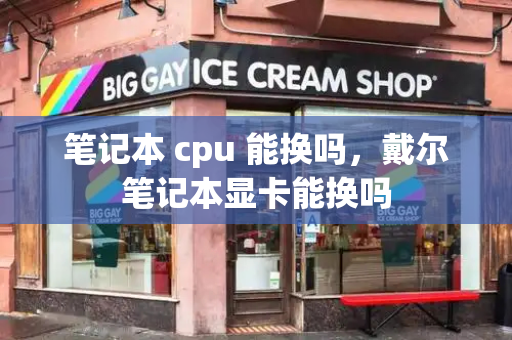 笔记本 cpu 能换吗，戴尔笔记本显卡能换吗