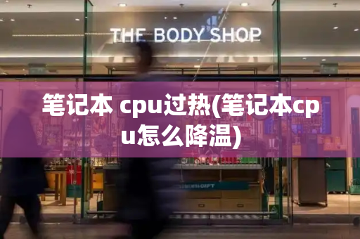 笔记本 cpu过热(笔记本cpu怎么降温)-第1张图片-星选测评