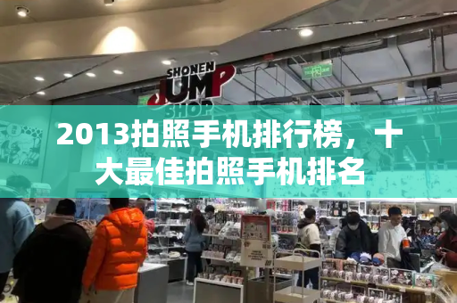 2013拍照手机排行榜，十大最佳拍照手机排名-第1张图片-星选测评