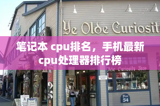 笔记本 cpu排名，手机最新cpu处理器排行榜