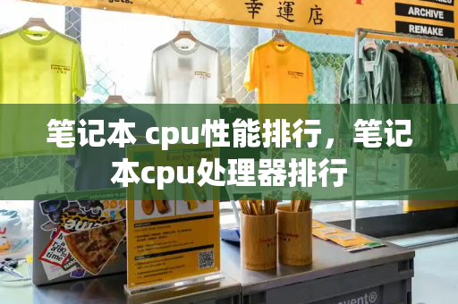 笔记本 cpu性能排行，笔记本cpu处理器排行
