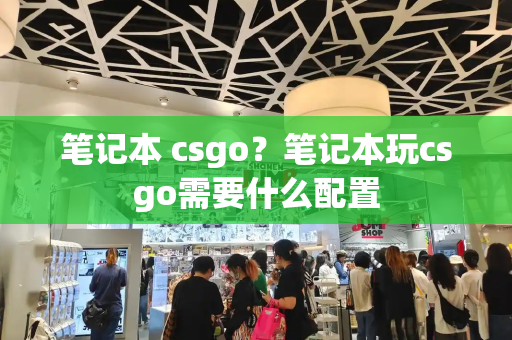 笔记本 csgo？笔记本玩csgo需要什么配置