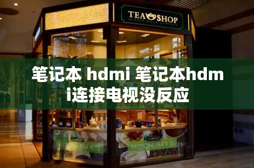 笔记本 hdmi 笔记本hdmi连接电视没反应-第1张图片-星选测评