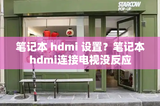 笔记本 hdmi 设置？笔记本hdmi连接电视没反应