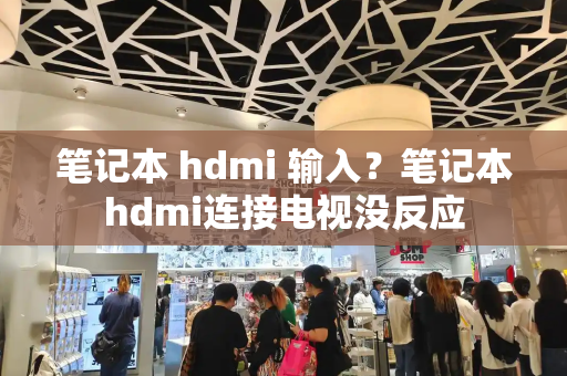 笔记本 hdmi 输入？笔记本hdmi连接电视没反应