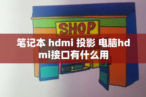 笔记本 hdmi 投影 电脑hdmi接口有什么用