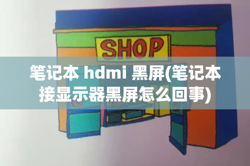 笔记本 hdmi 黑屏(笔记本接显示器黑屏怎么回事)
