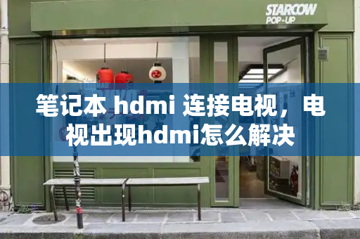笔记本 hdmi 连接电视，电视出现hdmi怎么解决-第1张图片-星选测评