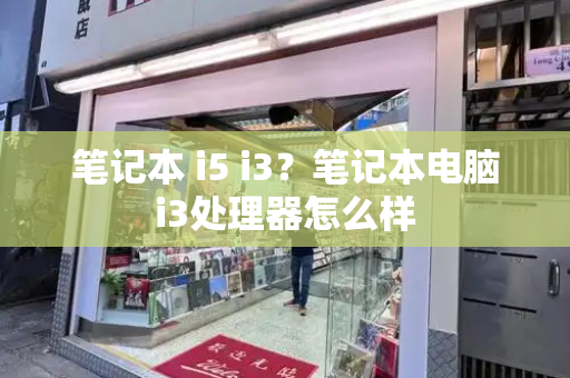 笔记本 i5 i3？笔记本电脑i3处理器怎么样